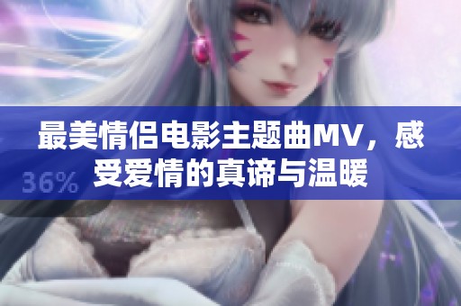 最美情侶電影主題曲MV，感受愛情的真諦與溫暖