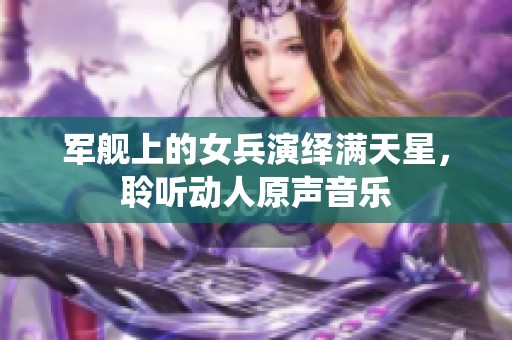 軍艦上的女兵演繹滿天星<div   id=