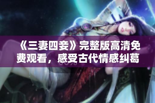 《三妻四妾》完整版高清免費觀看，感受古代情感糾葛的魅力