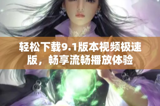 輕松下載9.1版本視頻極速版，暢享流暢播放體驗(yàn)