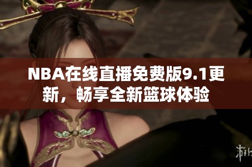 NBA在線直播免費(fèi)版9.1更新，暢享全新籃球體驗(yàn)