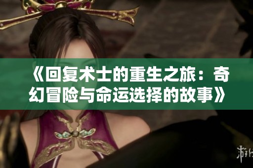《回復術(shù)士的重生之旅：奇幻冒險與命運選擇的故事》