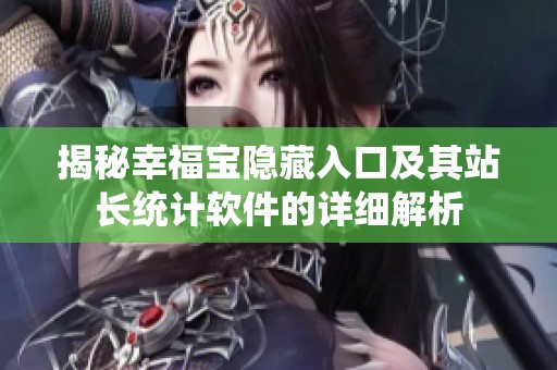 揭秘幸福寶隱藏入口及其站長統(tǒng)計軟件的詳細解析
