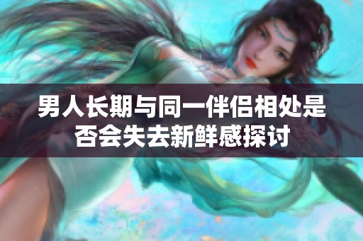 男人長期與同一伴侶相處是否會失去新鮮感探討