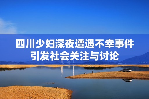 四川少婦深夜遭遇不幸事件引發(fā)社會(huì)關(guān)注與討論