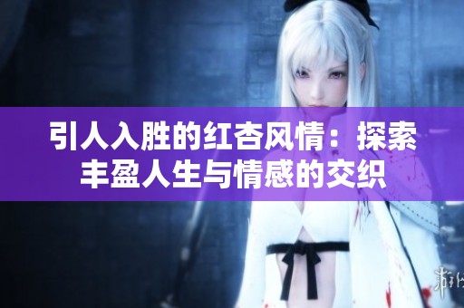 引人入勝的紅杏風(fēng)情：探索豐盈人生與情感的交織