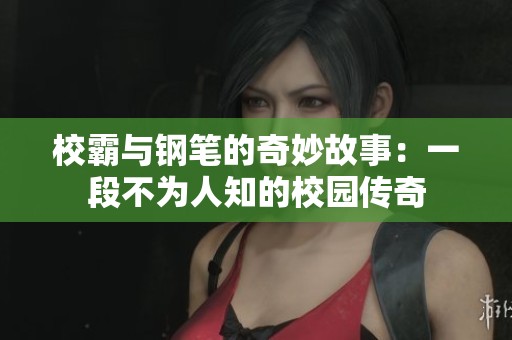 校霸與鋼筆的奇妙故事：一段不為人知的校園傳奇