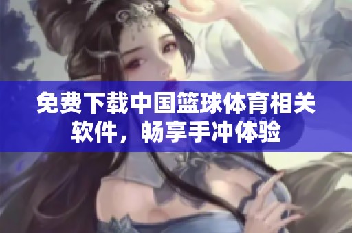 免費(fèi)下載中國籃球體育相關(guān)軟件<div id= 免費(fèi)下載中國籃球體育相關(guān)軟件,暢享手沖體驗(yàn)