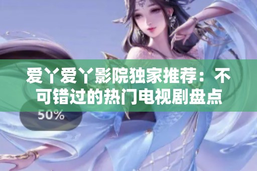 愛丫愛丫影院獨(dú)家推薦：不可錯過的熱門電視劇盤點