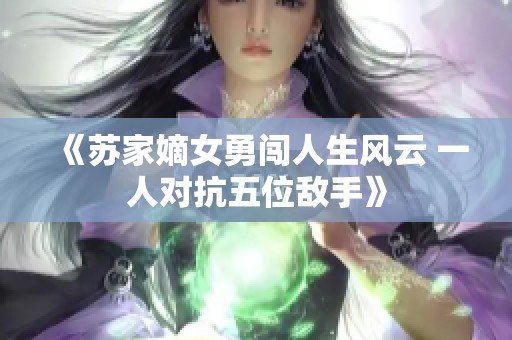 《蘇家嫡女勇闖人生風(fēng)云 一人對抗五位敵手》