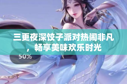 三更夜深餃子派對熱鬧非凡，暢享美味歡樂時光