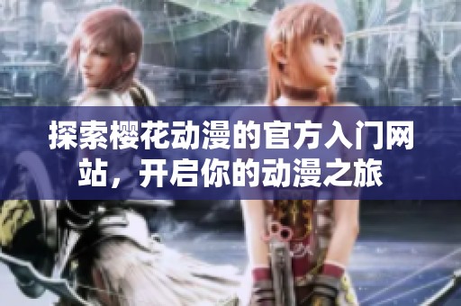 探索櫻花動(dòng)漫的官方入門網(wǎng)站，開啟你的動(dòng)漫之旅