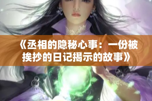 《丞相的隱秘心事：一份被挨抄的日記揭示的故事》