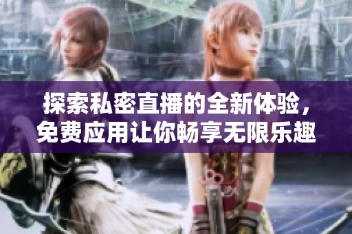 探索私密直播的全新體驗(yàn)，免費(fèi)應(yīng)用讓你暢享無限樂趣