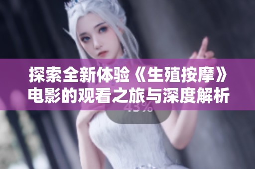 探索全新體驗《生殖按摩》電影的觀看之旅與深度解析