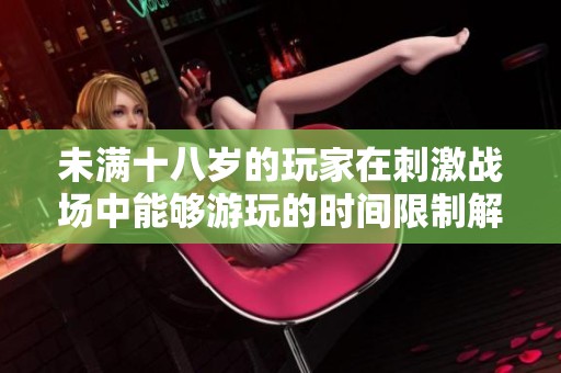未滿十八歲的玩家在刺激戰(zhàn)場中能夠游玩的時(shí)間限制解析