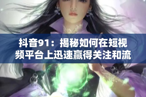 抖音91：揭秘如何在短視頻平臺上迅速贏得關(guān)注和流量