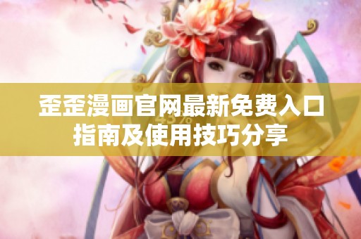 歪歪漫畫官網(wǎng)最新免費入口指南及使用技巧分享