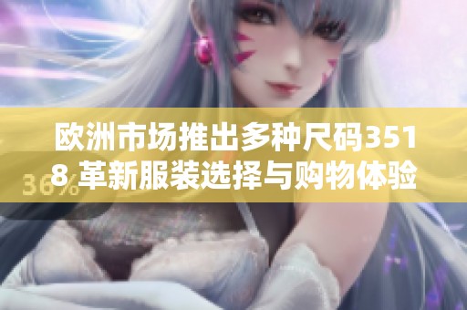 歐洲市場(chǎng)推出多種尺碼3518 革新服裝選擇與購(gòu)物體驗(yàn)