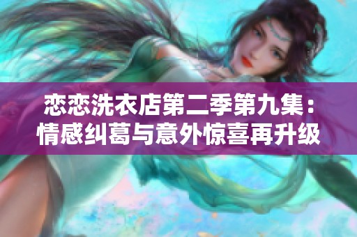 戀戀洗衣店第二季第九集：情感糾葛與意外驚喜再升級(jí)