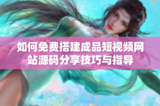 如何免費(fèi)搭建成品短視頻網(wǎng)站源碼分享技巧與指導(dǎo)