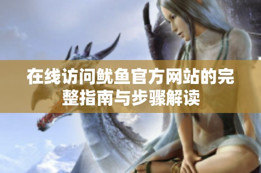 在線訪問魷魚官方網(wǎng)站的完整指南與步驟解讀
