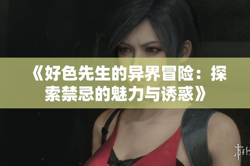 《好色先生的異界冒險：探索禁忌的魅力與誘惑》