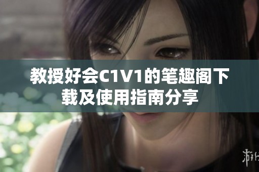 教授好會C1V1的筆趣閣下載及使用指南分享