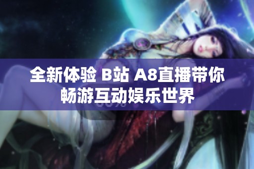 全新體驗(yàn) B站 A8直播帶你暢游互動(dòng)娛樂世界