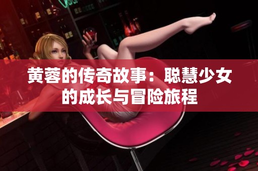 黃蓉的傳奇故事：聰慧少女的成長與冒險旅程