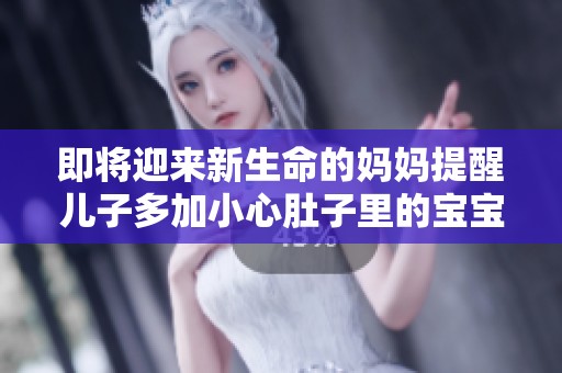 即將迎來新生命的媽媽提醒兒子多加小心肚子里的寶寶