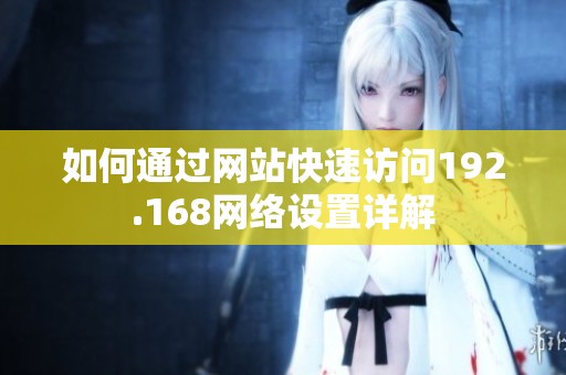 如何通過網(wǎng)站快速訪問192.168網(wǎng)絡(luò)設(shè)置詳解