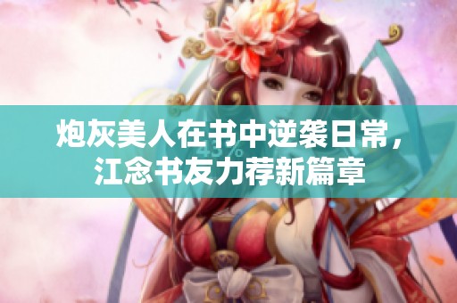 炮灰美人在書中逆襲日常，江念書友力薦新篇章