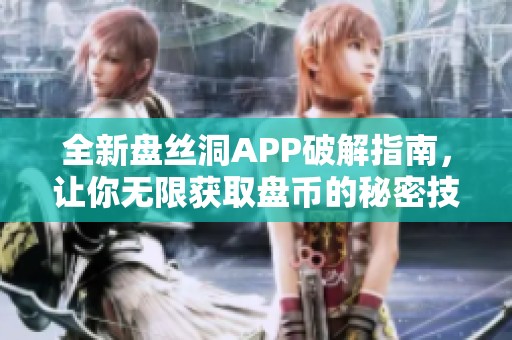 全新盤絲洞APP破解指南，讓你無限獲取盤幣的秘密技巧揭秘