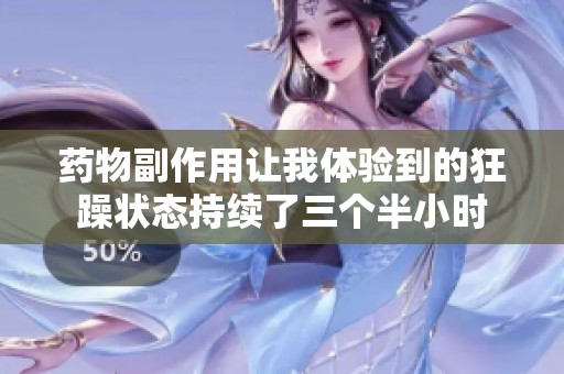 藥物副作用讓我體驗(yàn)到的狂躁?duì)顟B(tài)持續(xù)了三個(gè)半小時(shí)