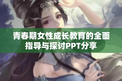 青春期女性成長教育的全面指導(dǎo)與探討PPT分享