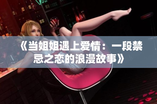 《當(dāng)姐姐遇上愛(ài)情：一段禁忌之戀的浪漫故事》