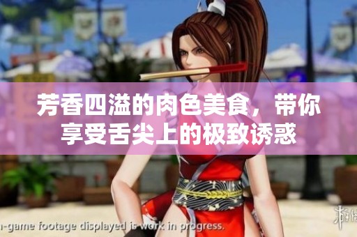芳香四溢的肉色美食，帶你享受舌尖上的極致誘惑