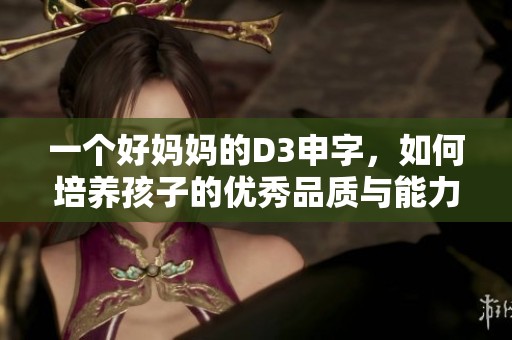 一個好媽媽的D3申字，如何培養(yǎng)孩子的優(yōu)秀品質(zhì)與能力