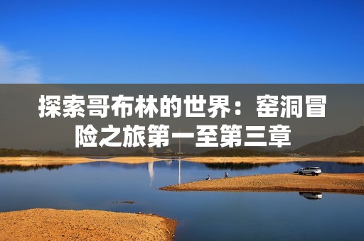 探索哥布林的世界：窯洞冒險之旅第一至第三章
