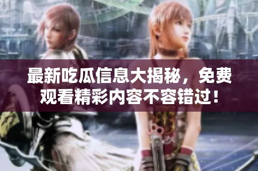 最新吃瓜信息大揭秘，免費觀看精彩內容不容錯過！