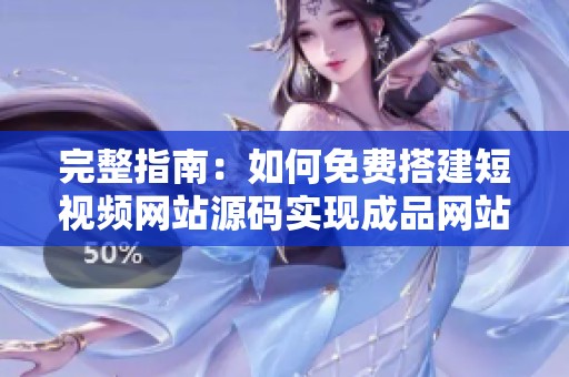 完整指南：如何免費(fèi)搭建短視頻網(wǎng)站源碼實(shí)現(xiàn)成品網(wǎng)站功能