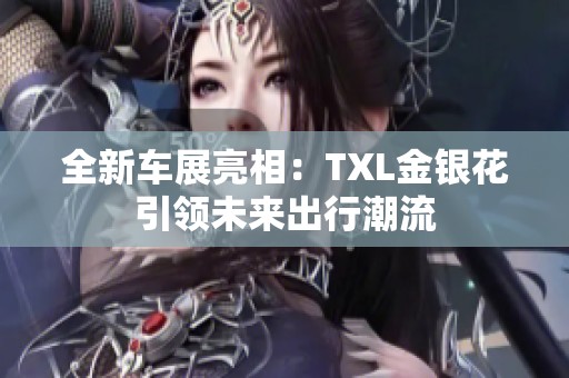 全新車展亮相：TXL金銀花引領未來出行潮流