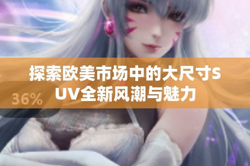 探索歐美市場中的大尺寸SUV全新風潮與魅力