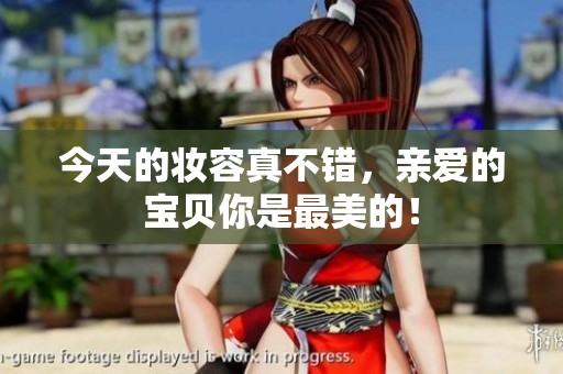 今天的妝容真不錯，親愛的寶貝你是最美的！