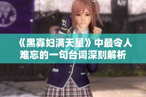 《黑寡婦滿天星》中最令人難忘的一句臺(tái)詞深刻解析