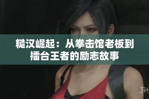 糙漢崛起：從拳擊館老板到擂臺(tái)王者的勵(lì)志故事