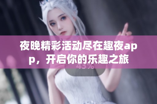 夜晚精彩活動盡在趣夜app，開啟你的樂趣之旅