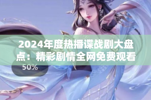 2024年度熱播諜戰(zhàn)劇大盤點：精彩劇情全網(wǎng)免費觀看