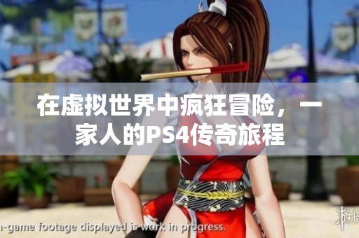 在虛擬世界中瘋狂冒險，一家人的PS4傳奇旅程